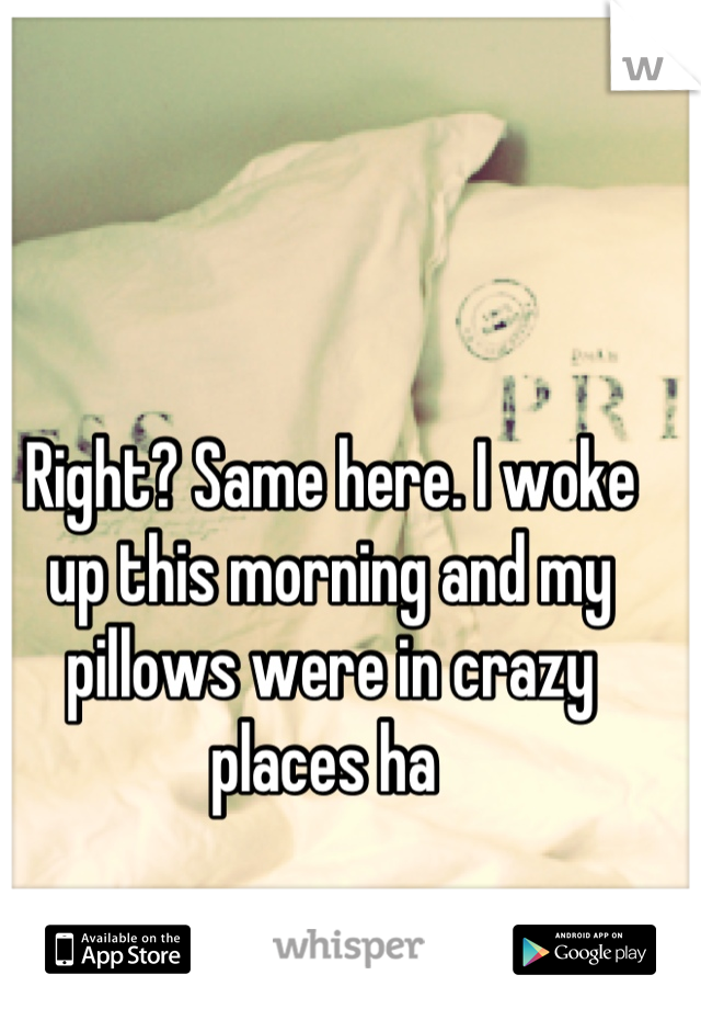Right? Same here. I woke up this morning and my pillows were in crazy places ha 