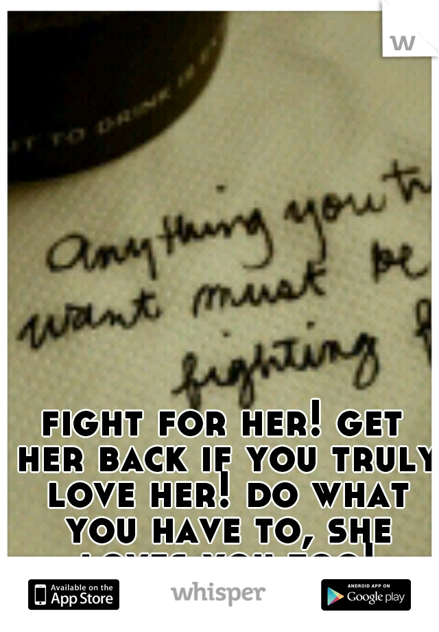 fight for her! get her back if you truly love her! do what you have to, she loves you too!