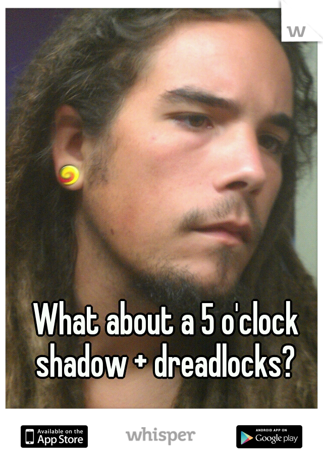 What about a 5 o'clock shadow + dreadlocks? 