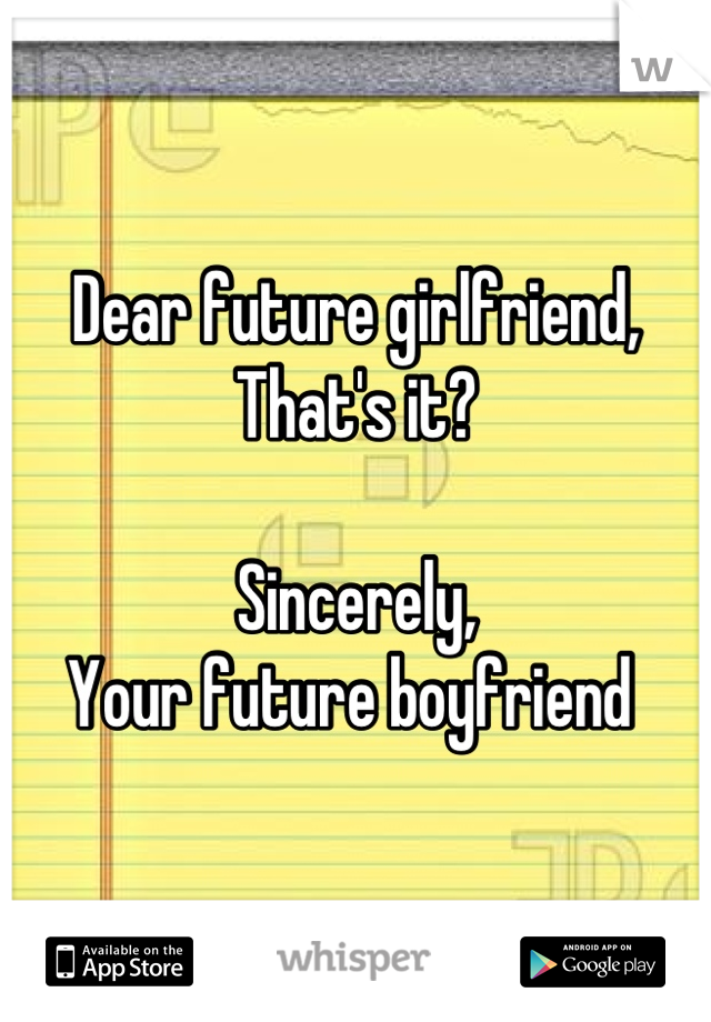 Dear future girlfriend,
That's it?

Sincerely, 
Your future boyfriend 