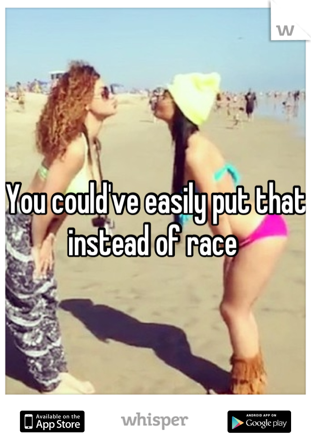 You could've easily put that instead of race 