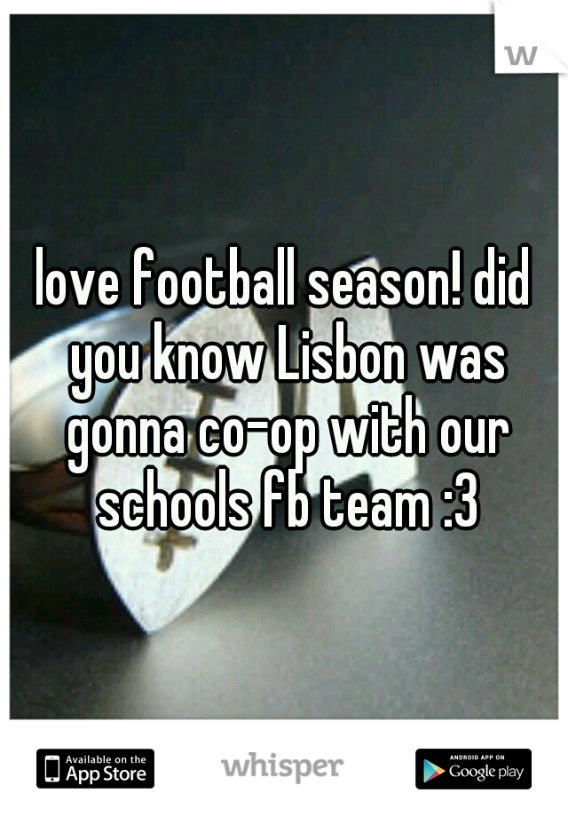 love football season! did you know Lisbon was gonna co-op with our schools fb team :3