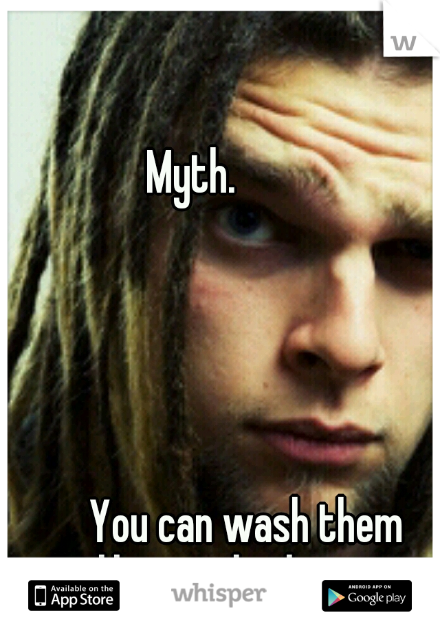 Myth. 



































































































You can wash them just like regular hair. 