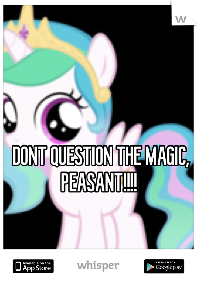 DONT QUESTION THE MAGIC, PEASANT!!!! 