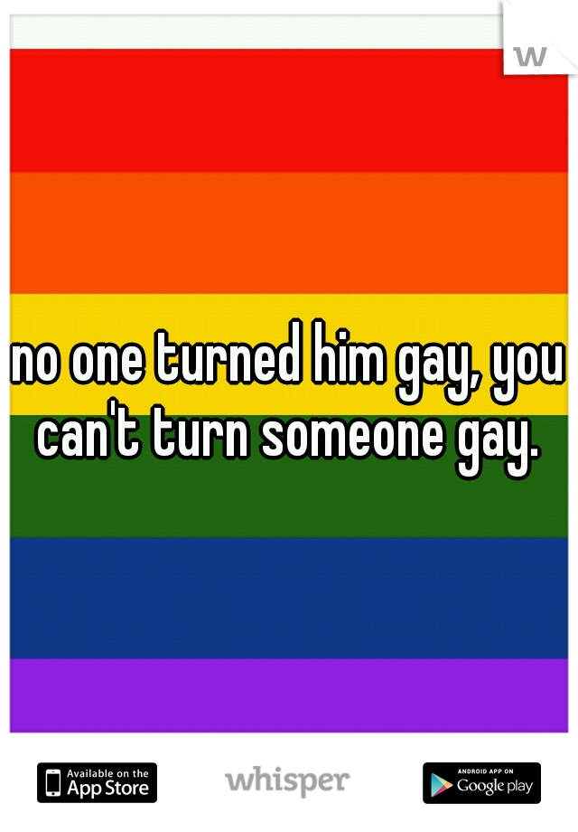 no one turned him gay, you can't turn someone gay. 
