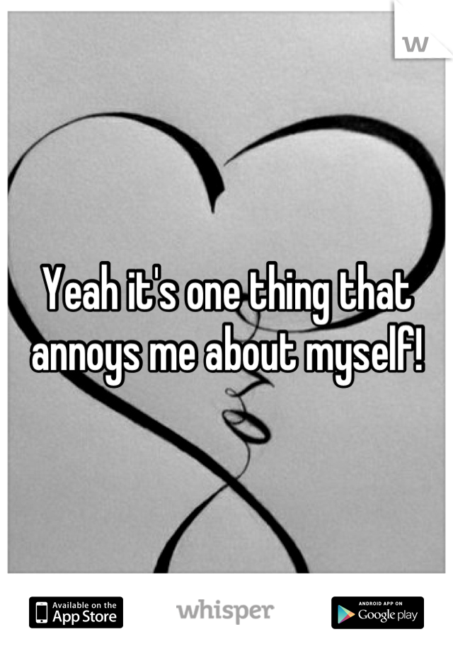 Yeah it's one thing that annoys me about myself!