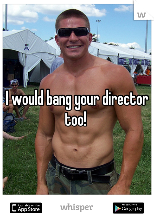 I would bang your director too! 