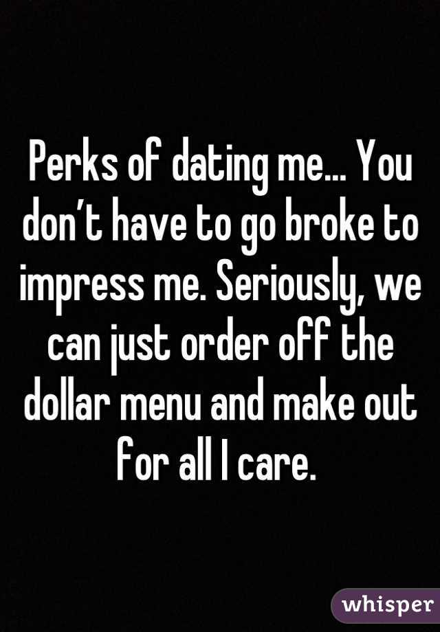 Perks of dating me… You don’t have to go broke to impress me. Seriously, we can just order off the dollar menu and make out for all I care. 