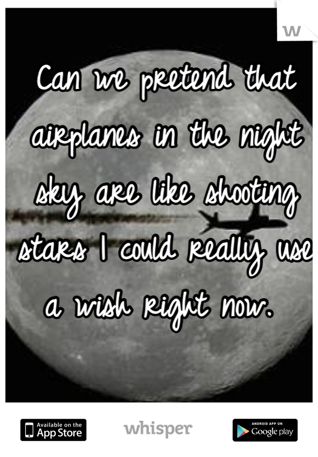 Can we pretend that airplanes in the night sky are like shooting stars I could really use a wish right now. 