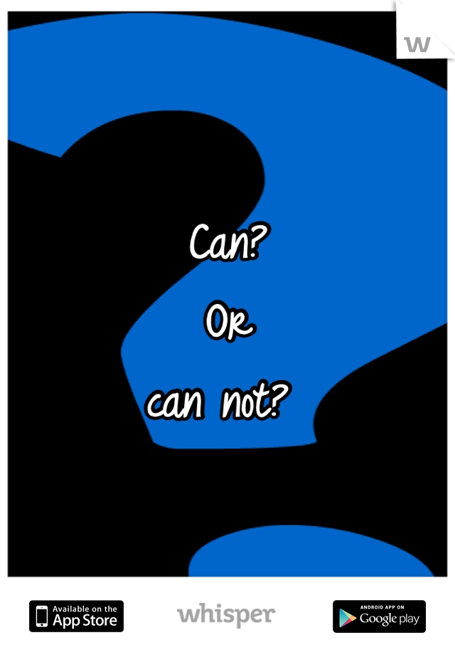 Can?
Or
can not? 