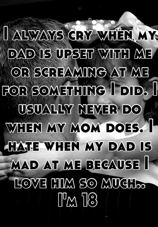 i-always-cry-when-my-dad-is-upset-with-me-or-screaming-at-me-for