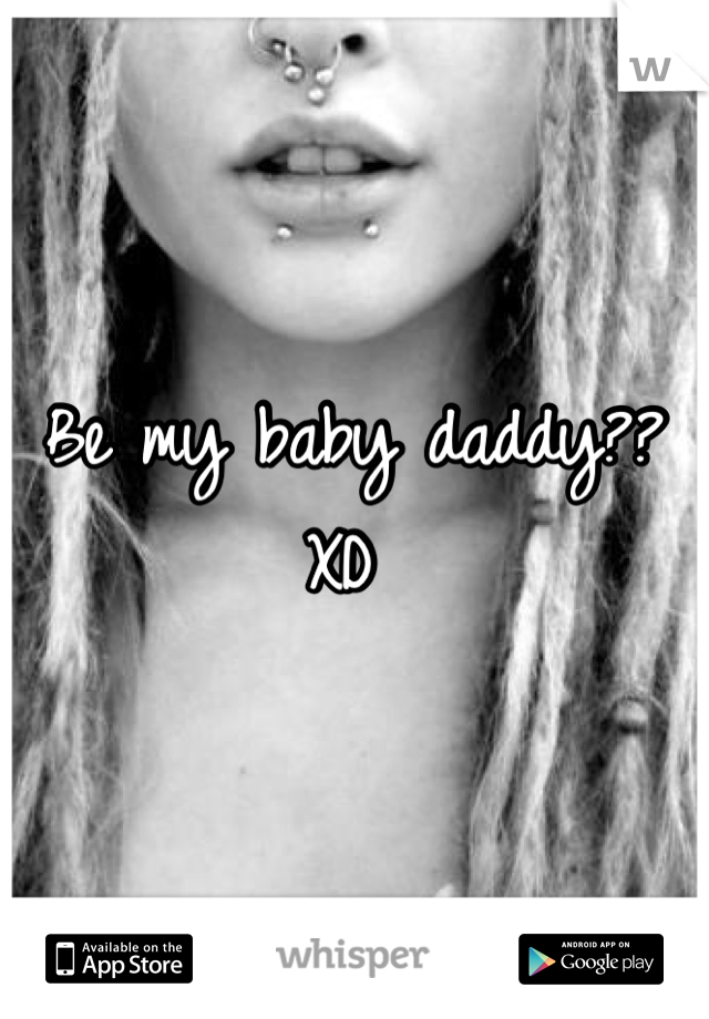 Be my baby daddy?? XD 