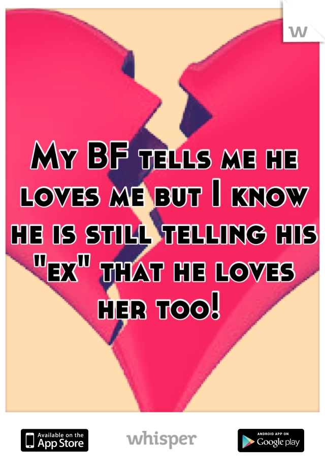 My BF tells me he loves me but I know he is still telling his "ex" that he loves her too! 