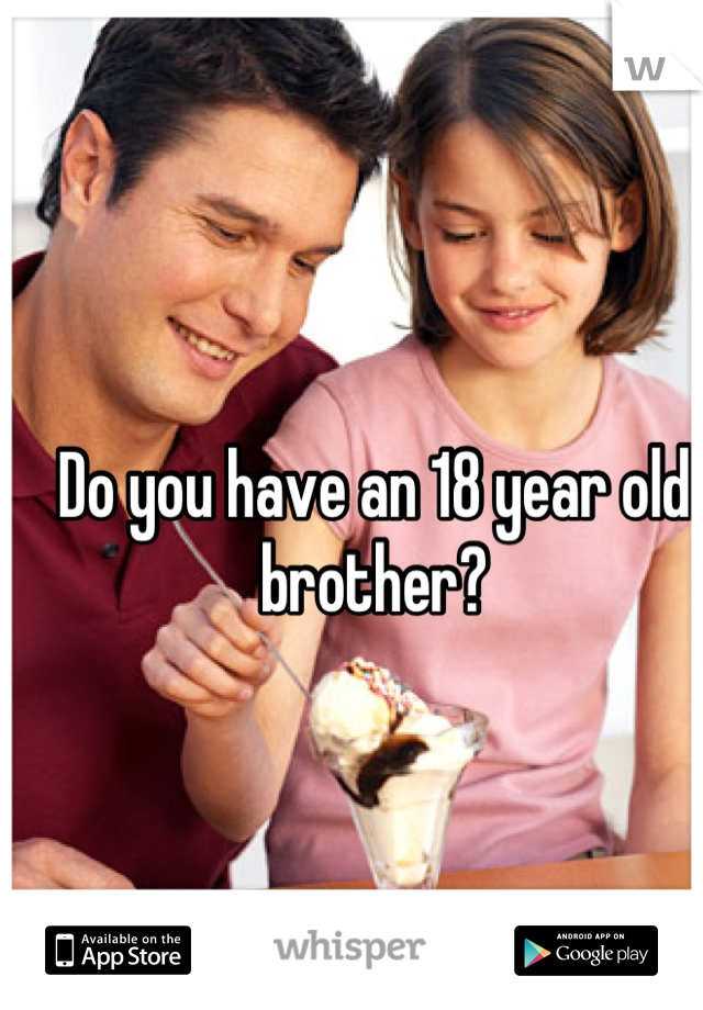 Do you have an 18 year old brother?