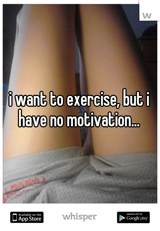 i want to exercise, but i have no motivation... 