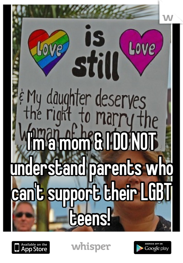 



I'm a mom & I DO NOT understand parents who can't support their LGBT teens! 