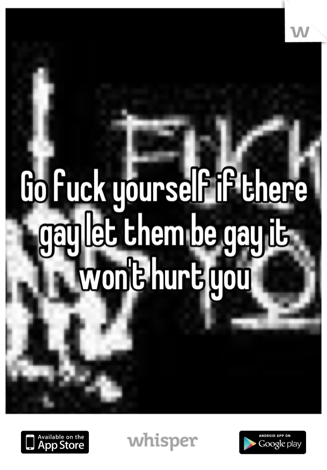 Go fuck yourself if there gay let them be gay it won't hurt you