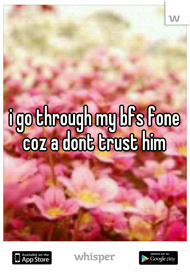 i go through my bfs fone coz a dont trust him 