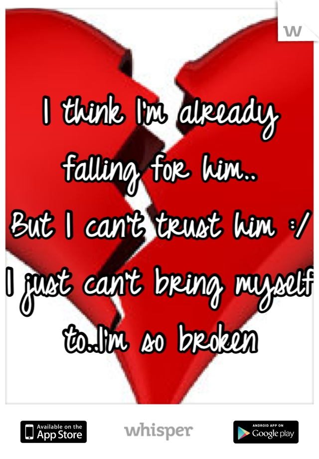 I think I'm already falling for him..
But I can't trust him :/ 
I just can't bring myself to..I'm so broken