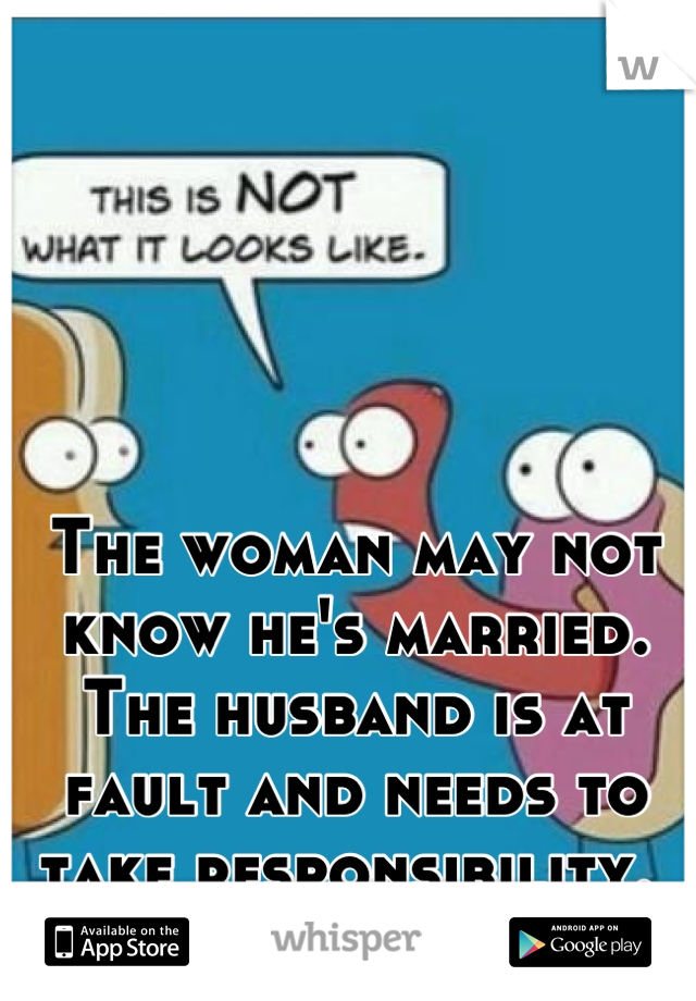 The woman may not know he's married. The husband is at fault and needs to take responsibility. 