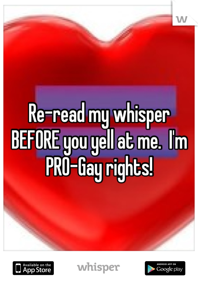 Re-read my whisper BEFORE you yell at me.  I'm PRO-Gay rights!