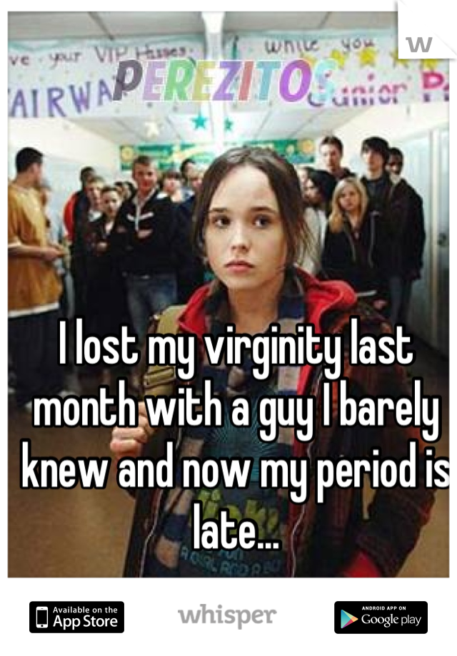 I lost my virginity last month with a guy I barely knew and now my period is late...