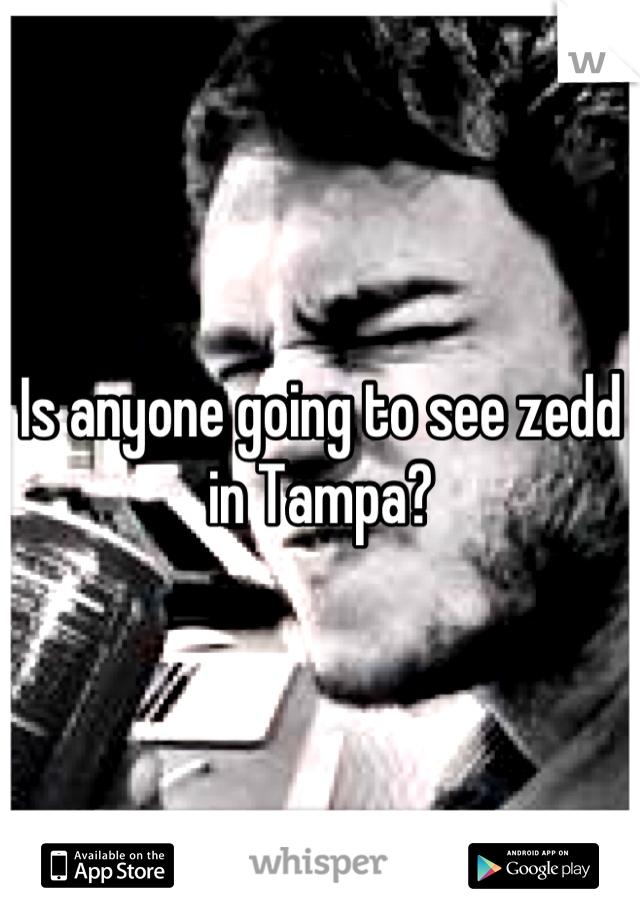 Is anyone going to see zedd in Tampa?