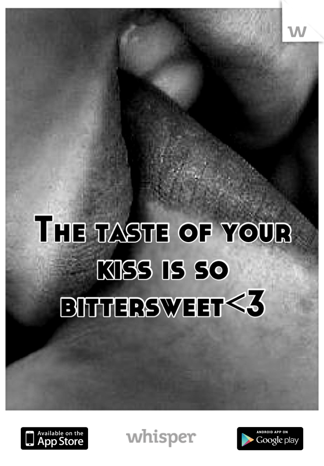 The taste of your kiss is so bittersweet<3