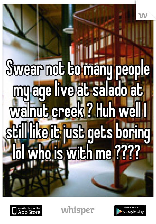 Swear not to many people my age live at salado at walnut creek ? Huh well I still like it just gets boring lol who is with me ???? 