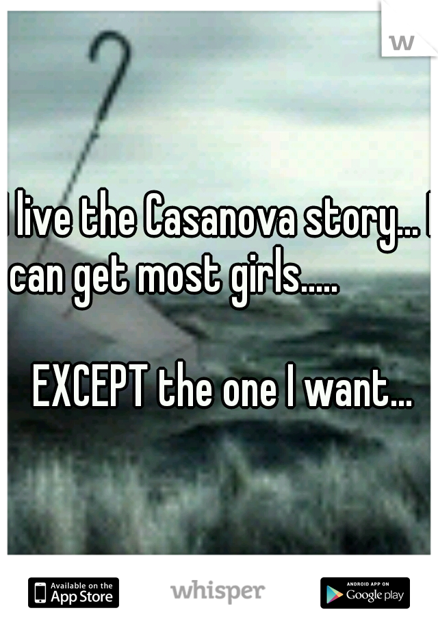 I live the Casanova story... I can get most girls.....                                                     EXCEPT the one I want...