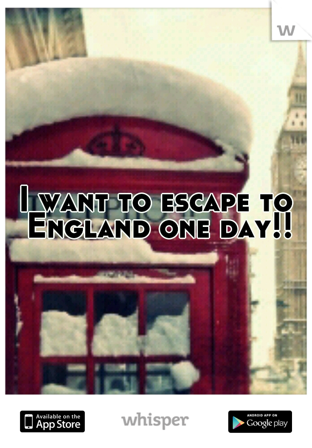 I want to escape to England one day!!