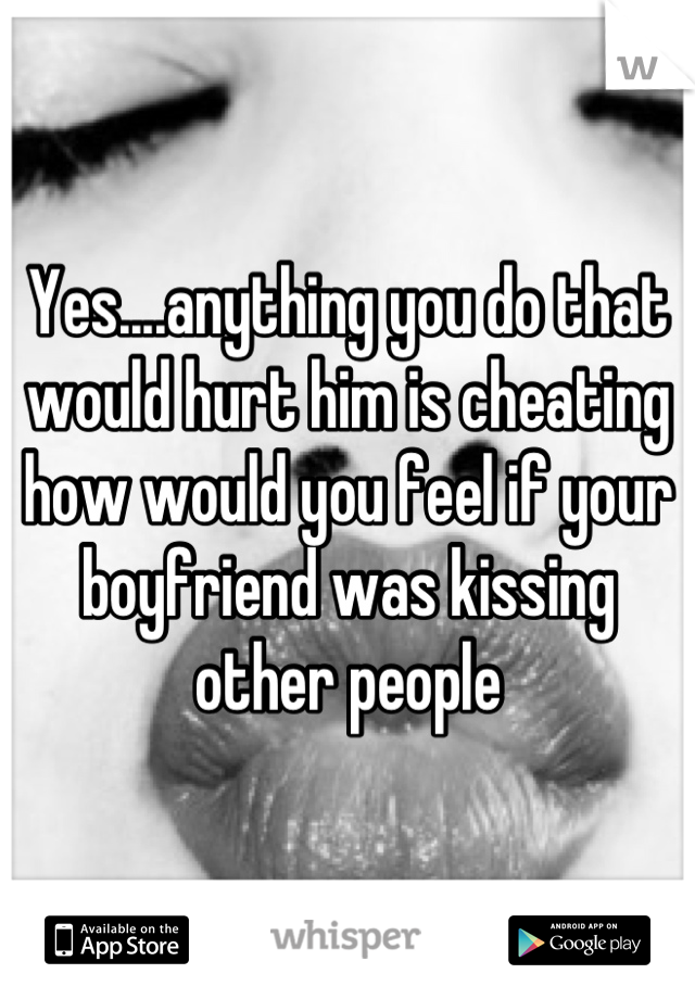 Yes....anything you do that would hurt him is cheating how would you feel if your boyfriend was kissing other people