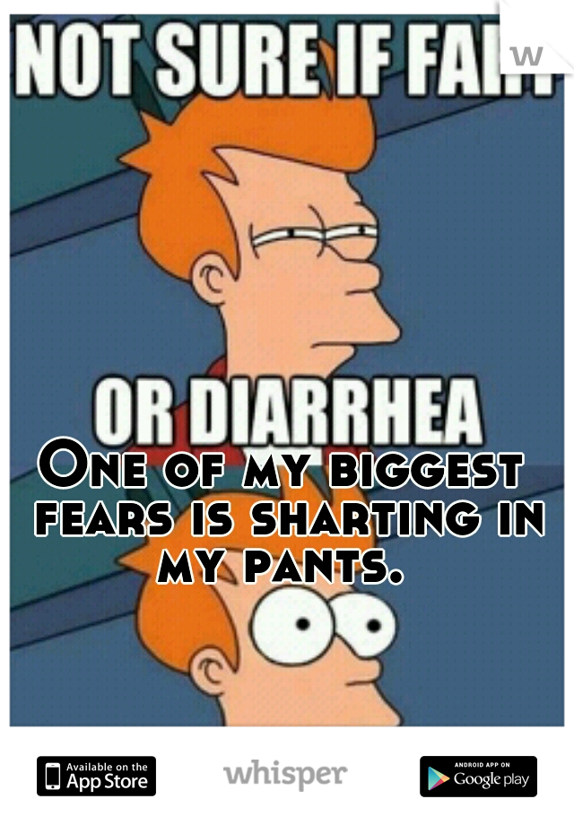 One of my biggest fears is sharting in my pants. 