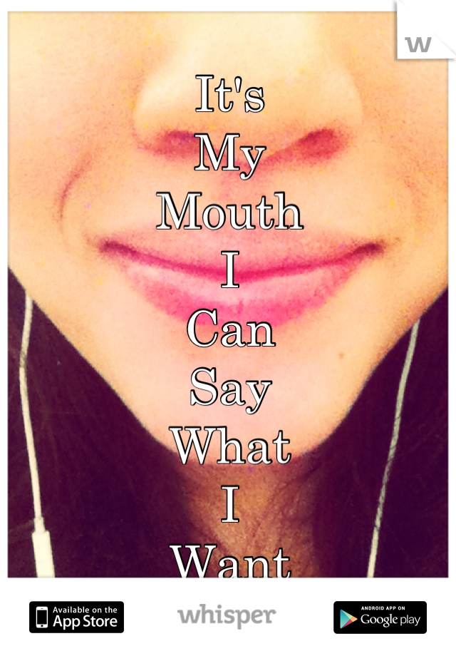It's 
My
Mouth
I
Can
Say
What
I
Want