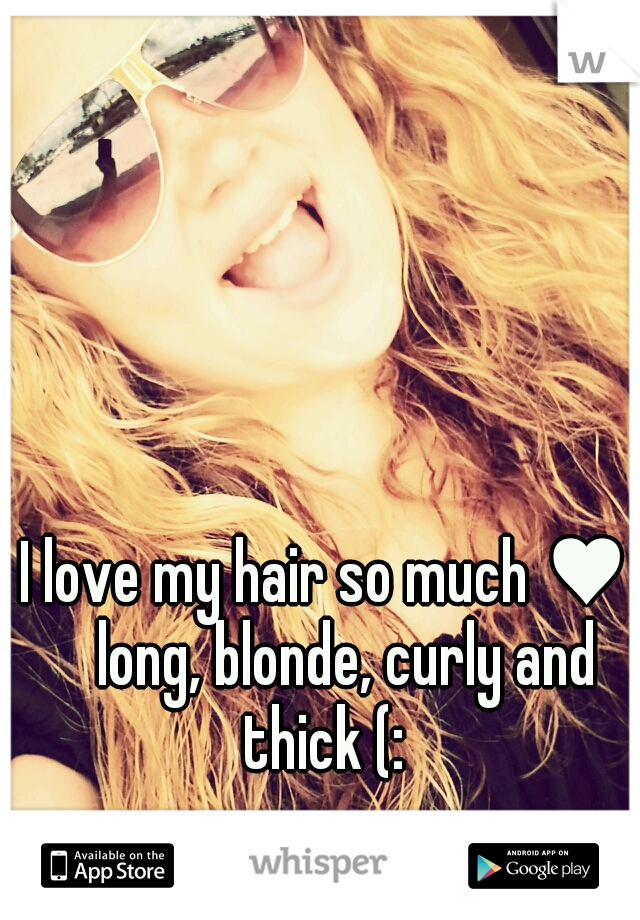 I love my hair so much ♥ 
long, blonde, curly and thick (: 