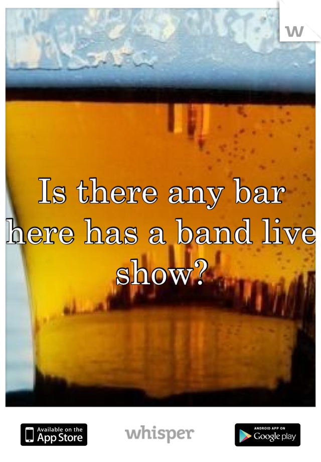 Is there any bar here has a band live show?
