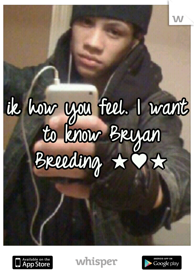 ik how you feel. I want to know Bryan Breeding ★♥★