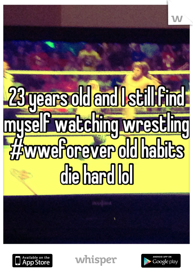 23 years old and I still find myself watching wrestling #wweforever old habits die hard lol