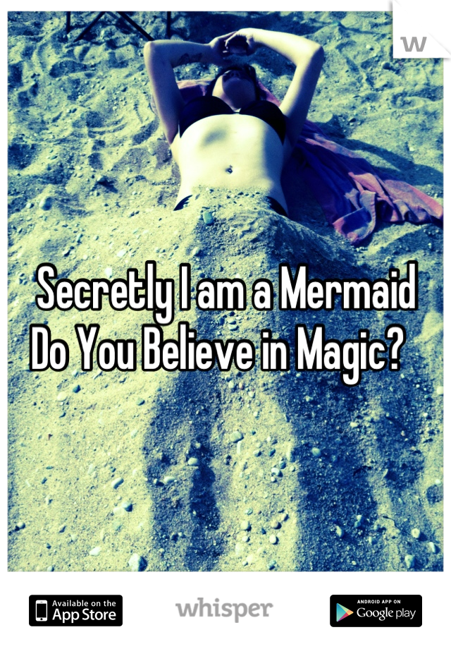 Secretly I am a Mermaid 
Do You Believe in Magic?  
