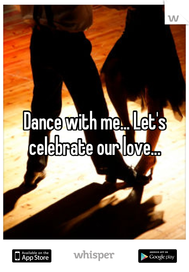 Dance with me... Let's celebrate our love...