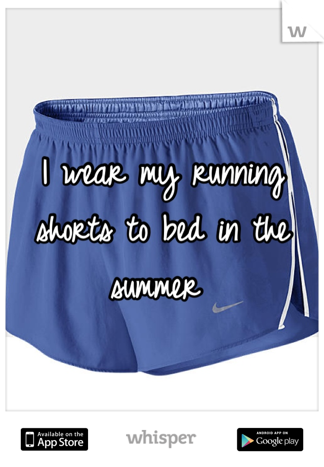 I wear my running shorts to bed in the summer 