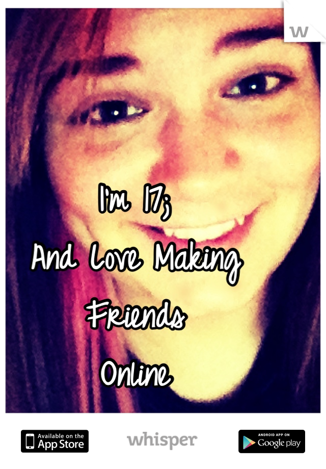 I'm 17;
And Love Making 
Friends 
Online
Hmu!