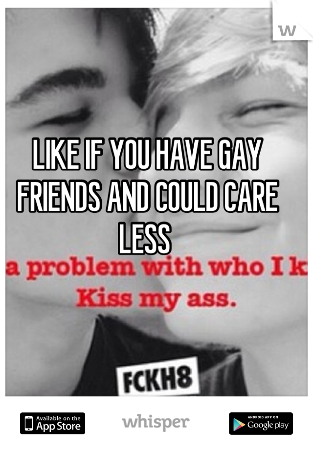LIKE IF YOU HAVE GAY FRIENDS AND COULD CARE LESS 
