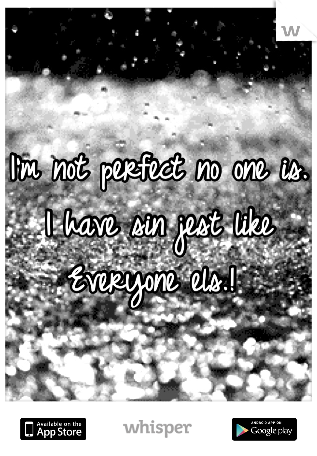 I'm not perfect no one is. 
I have sin jest like
Everyone els.! 