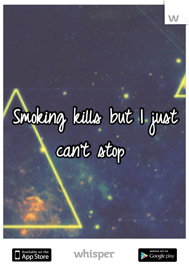 Smoking kills but I just can't stop 
