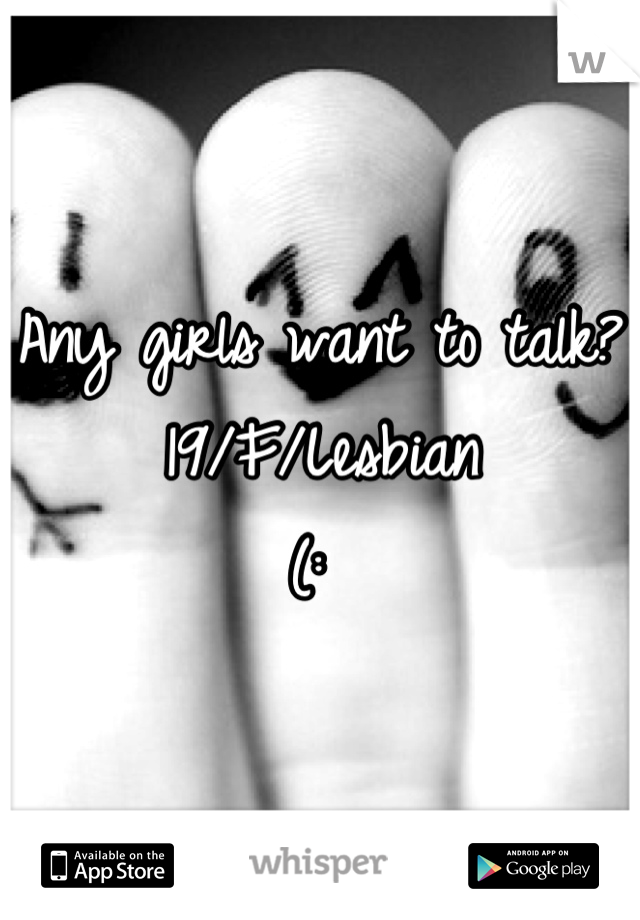 Any girls want to talk? 
19/F/Lesbian 
(: 