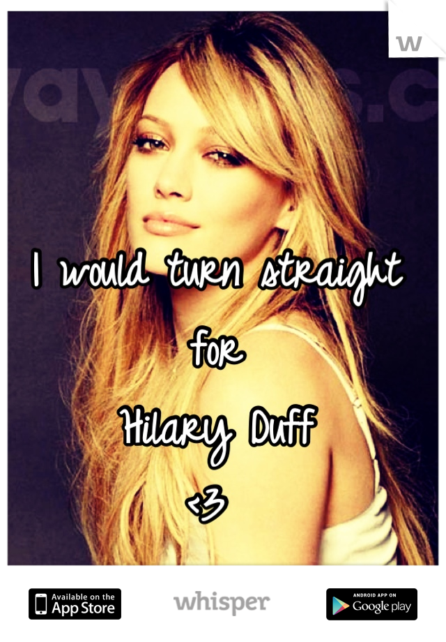 I would turn straight for
Hilary Duff
<3 