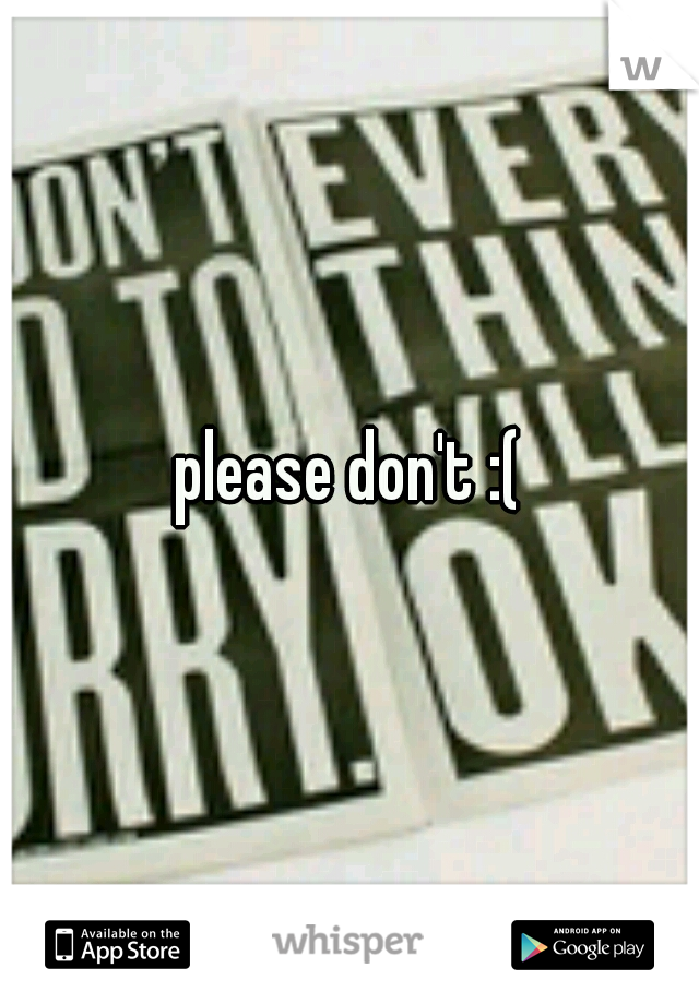 please don't :(