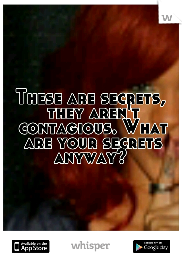 These are secrets, they aren't contagious. What are your secrets anyway? 