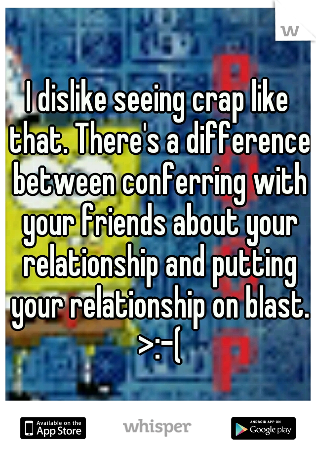 I dislike seeing crap like that. There's a difference between conferring with your friends about your relationship and putting your relationship on blast. >:-(